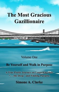 portada The Most Gracious Gazillionaire Volume 1: Be Yourself and Walk in Purpose: A True Poetic Journey on Launching into "... the Deep" and Finding Purpose (in English)