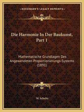 portada Die Harmonie In Der Baukunst, Part 1: Mathematische Grundlagen Des Angewendeten Proportionierungs-Systems (1891) (en Alemán)