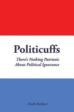 portada Politicuffs: There's Nothing Patriotic About Political Ignorance (en Inglés)