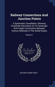 portada Railway Connections And Junction Points: A Systematic Compilation, Showing Conjointly Information As To Passenger And Freight Connections Between Vari (in English)
