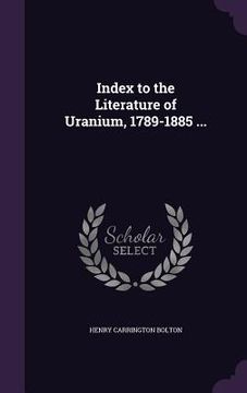 portada Index to the Literature of Uranium, 1789-1885 ... (in English)