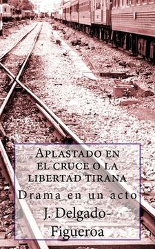 portada Aplastado en el cruce o la libertad tirana: Drama en un acto (in Spanish)