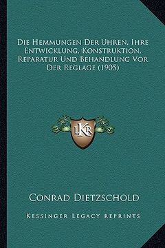 portada Die Hemmungen Der Uhren, Ihre Entwicklung, Konstruktion, Reparatur Und Behandlung Vor Der Reglage (1905) (en Alemán)