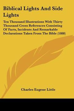 portada biblical lights and side lights: ten thousand illustrations with thirty thousand cross references consisting of facts, incidents and remarkable declar (en Inglés)