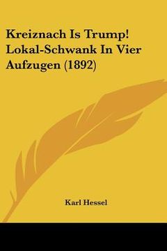 portada kreiznach is trump! lokal-schwank in vier aufzugen (1892) (en Inglés)