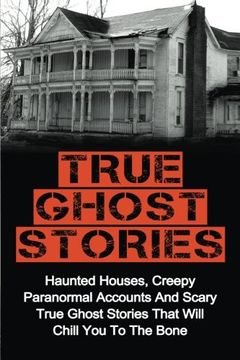 portada True Ghost Stories: Haunted Houses, Creepy Paranormal Accounts And Scary True Ghost Stories That Will Chill You To The Bone - Real True Ghost Stories (in English)