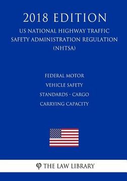 portada Federal Motor Vehicle Safety Standards - Cargo Carrying Capacity (US National Highway Traffic Safety Administration Regulation) (NHTSA) (2018 Edition)