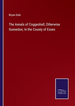 portada The Annals of Coggeshall, Otherwise Sunnedon, In the County of Essex (en Inglés)
