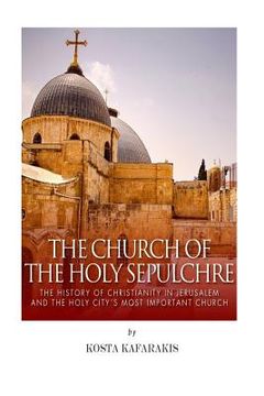 portada The Church of the Holy Sepulchre: The History of Christianity in Jerusalem and the Holy City's Most Important Church (en Inglés)