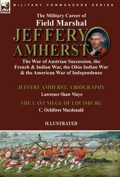 portada The Military Career of Field Marshal Jeffery Amherst: the War of Austrian Succession, the French & Indian War, the Ohio Indian War & the American War (en Inglés)