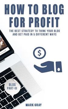 portada How To Blog For Profit: The Best Strategy to Get Paid in 5 Different Ways for Your Blog (in English)