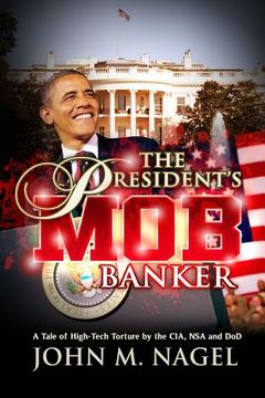 portada The President's Mob Banker: A Tale of High-Tech Torture by the CIA, NSA and DoD (en Inglés)