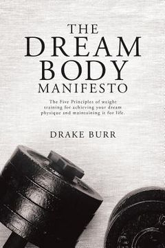 portada The Dream Body Manifesto: The Five Principles of Weight Training for Achieving Your Dream Physique and Maintaining it for Life