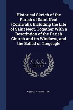 portada Historical Sketch of the Parish of Saint Neot (Cornwall). Including the Life of Saint Neot, Together With a Description of the Parish Church and its W (en Inglés)