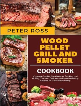 portada Wood Pellet Grill and Smoker Cookbook: Complete Smoker Cookbook for Smoking and Grilling, The Most Delicious and Mouthwatering Recipes for Your Whole (in English)