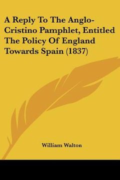 portada a reply to the anglo-cristino pamphlet, entitled the policy of england towards spain (1837) (en Inglés)