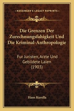 portada Die Grenzen Der Zurechnungsfahigkeit Und Die Kriminal-Anthropologie: Fur Juristen, Arzte Und Gebildete Laien (1903) (in German)