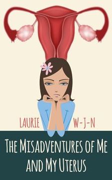 portada The Misadventures of Me and My Uterus: My experiences as a peri-menopausal woman dealing with a mean spirited uterus (en Inglés)