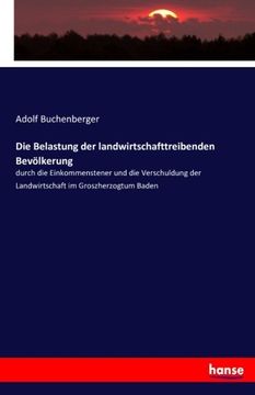 portada Die Belastung der landwirtschafttreibenden Bevölkerung: durch die Einkommenstener und die Verschuldung der Landwirtschaft im Groszherzogtum Baden (German Edition)