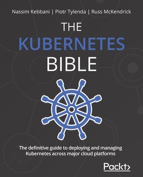 portada The Kubernetes Bible: The definitive guide to deploying and managing Kubernetes across major cloud platforms (en Inglés)