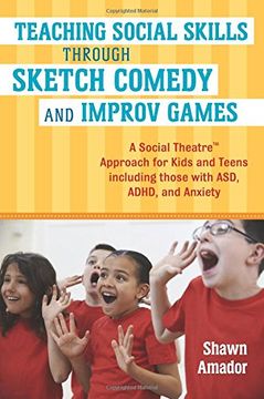 portada Teaching Social Skills Through Sketch Comedy and Improv Games: A Social Theatre (TM) Approach for Kids and Teens including those with ASD, ADHD, and Anxiety