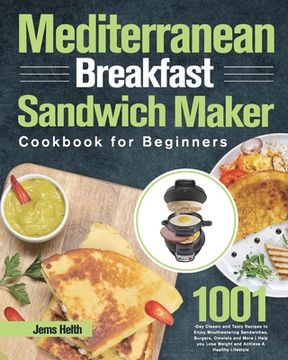 portada Mediterranean Breakfast Sandwich Maker Cookbook for Beginners: 1001-Day Classic and Tasty Recipes to Enjoy Mouthwatering Sandwiches, Burgers, Omelets (en Inglés)