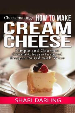 portada Cheesemaking: Cream Cheese Cookbook: Simple and Gourmet Cream-Cheese-Inspired Recipes Paired with Wine (en Inglés)