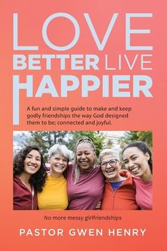 portada Love Better Live Happier: A fun and simple guide to make and keep godly friendships the way God designed them to be; connected and joyful. (en Inglés)