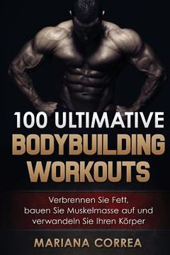 portada 100 ULTIMATIVE BODYBUILDING Workouts: Verbrennen Sie Fett, bauen Sie Muskelmasse auf und verwandeln Sie Ihren Korper (in German)