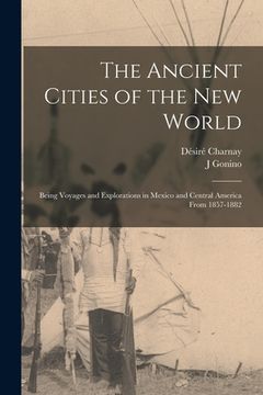portada The Ancient Cities of the New World: Being Voyages and Explorations in Mexico and Central America From 1857-1882 (in English)