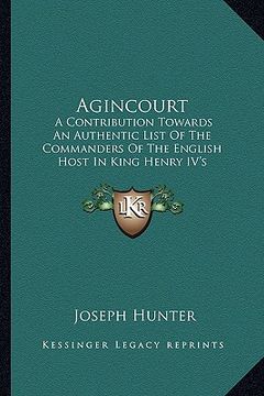 portada agincourt: a contribution towards an authentic list of the commanders of the english host in king henry iv's expedition to france