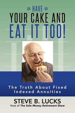 portada Have Your Cake and eat it Too! The Truth About Fixed Indexed Annuities (in English)