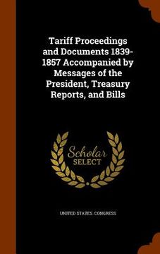 portada Tariff Proceedings and Documents 1839-1857 Accompanied by Messages of the President, Treasury Reports, and Bills (en Inglés)