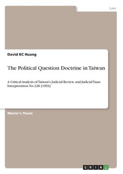 portada The Political Question Doctrine in Taiwan: A Critical Analysis of Taiwan's Judicial Review and Judicial Yuan Interpretation No.328 [1993] (en Inglés)