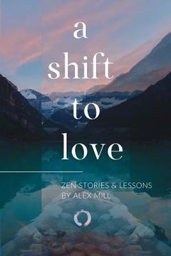 portada A Shift to Love: Zen Stories and Lessons by Alex Mill (en Inglés)