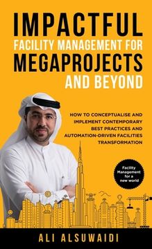 portada Impactful Facility Management For Megaprojects and Beyond: How to Conceptualise and Implement Contemporary Best Practices and Automation-Driven Facili