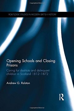 portada Opening Schools and Closing Prisons: Caring for Destitute and Delinquent Children in Scotland 1812-1872