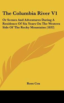 portada the columbia river v1: or scenes and adventures during a residence of six years on the western side of the rocky mountains (1832) (en Inglés)