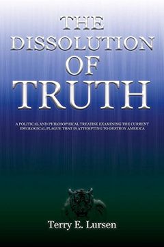 portada The Dissolution of Truth: A Political And Philosophical Treatise Examining the Current Ideological Plague That is Attempting to Destroy America