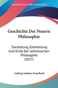 portada Geschichte Der Neuern Philosophie: Darstellung, Entwicklung Und Kritik Der Leibnitzschen Philosophie (1837) (en Alemán)