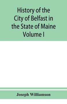 portada History of the City of Belfast in the State of Maine: From Its First Settlement in 1770 to 1875, Volume 1 (in English)