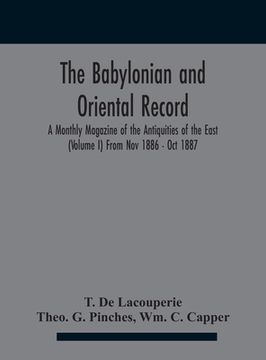 portada The Babylonian and oriental record; A Monthly Magazine of the Antiquities of the East (Volume I) (Volume I) From Nov 1886 - Oct 1887 (en Inglés)