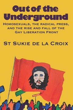 portada Out of the Underground: Homosexuality, The Radical Press, and the Rise and Fall of the Gay Liberation Front (en Inglés)