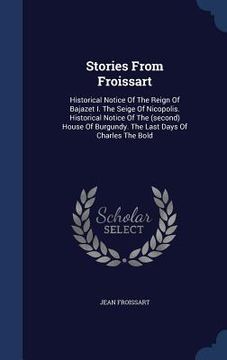 portada Stories From Froissart: Historical Notice Of The Reign Of Bajazet I. The Seige Of Nicopolis. Historical Notice Of The (second) House Of Burgun