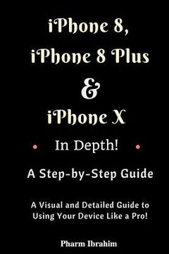 portada iPhone 8, iPhone 8 Plus and iPhone X in Depth! a Step-By-Step Manual: (a Visual and Detailed Guide to Using Your Device Like a Pro!) (en Inglés)