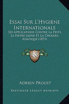 portada Essai Sur L'Hygiene Internationale: Ses Applications Contre La Peste, La Fievre Jaune Et La Cholera Asiatique (1873) (in French)