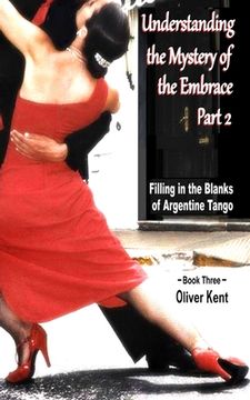 portada Understanding the Mystery of the Embrace Part 2: Filling in the Blanks of Argentine Tango Book 3 (en Inglés)