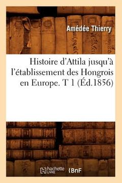 portada Histoire d'Attila Jusqu'à l'Établissement Des Hongrois En Europe. T 1 (Éd.1856) (in French)
