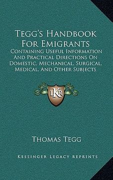 portada tegg's handbook for emigrants: containing useful information and practical directions on domestic, mechanical, surgical, medical, and other subjects (en Inglés)