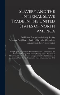 portada Slavery and the Internal Slave Trade in the United States of North America; Being Replies to Questions Transmitted by the Committee of the British and (en Inglés)